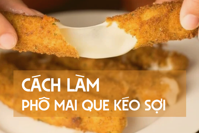 Công thức phô mai que kéo sợi tại nhà, hướng dẫn làm món ăn vặt giòn ngon